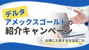 デルタアメックスゴールドの紹介キャンペーンまとめ！お得に入会する方法はこれ
