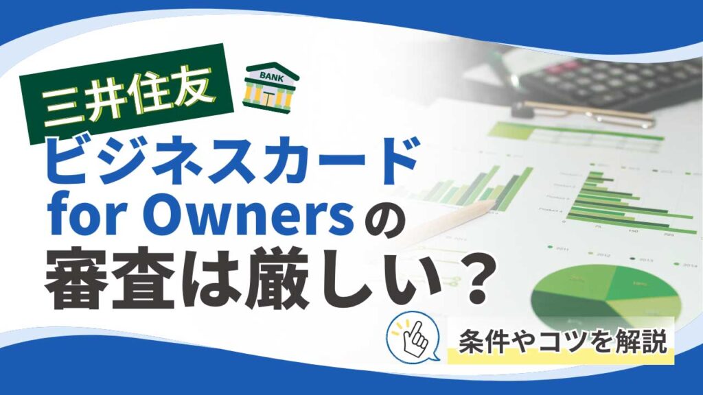 三井住友ビジネスカード for Ownersの審査は厳しい？条件やコツを解説