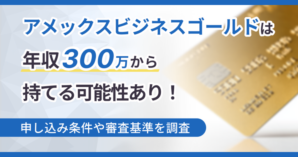アメックスビジネスゴールドは年収300万円から持てる可能性あり